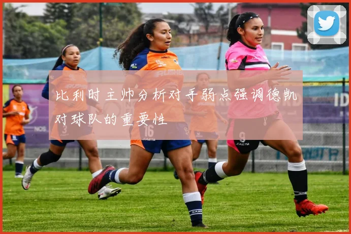 比利时主帅分析对手弱点强调德凯对球队的重要性