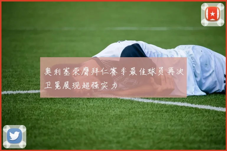 奥利塞荣膺拜仁赛季最佳球员再次卫冕展现超强实力