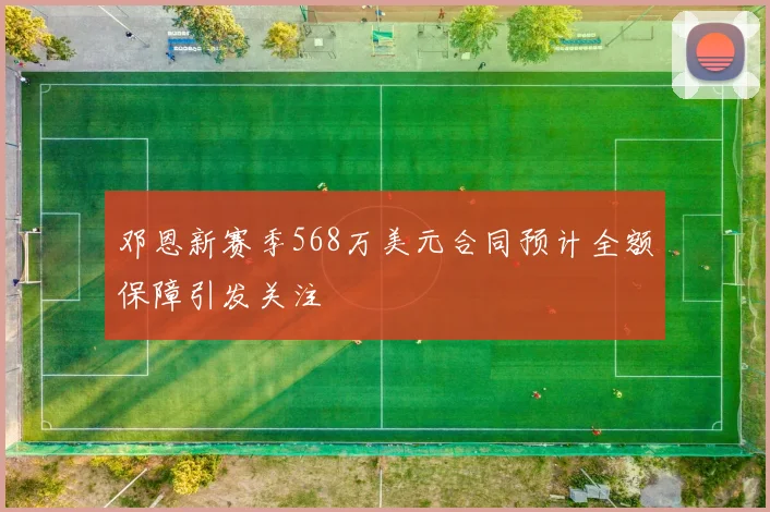 邓恩新赛季568万美元合同预计全额保障引发关注