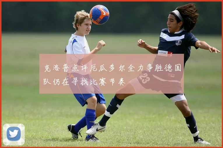克洛普点评厄瓜多尔全力争胜德国队仍在寻找比赛节奏